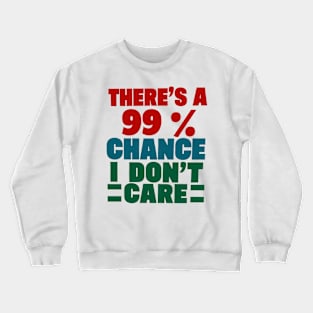 There's A 99 Percent Chance I Don't Care Crewneck Sweatshirt